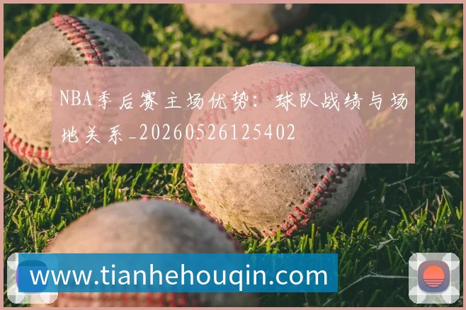 NBA季后赛主场优势:球队战绩与场地关系_20260526125402