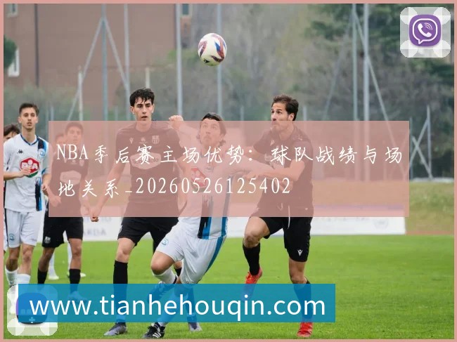 NBA季后赛主场优势:球队战绩与场地关系_20260526125402