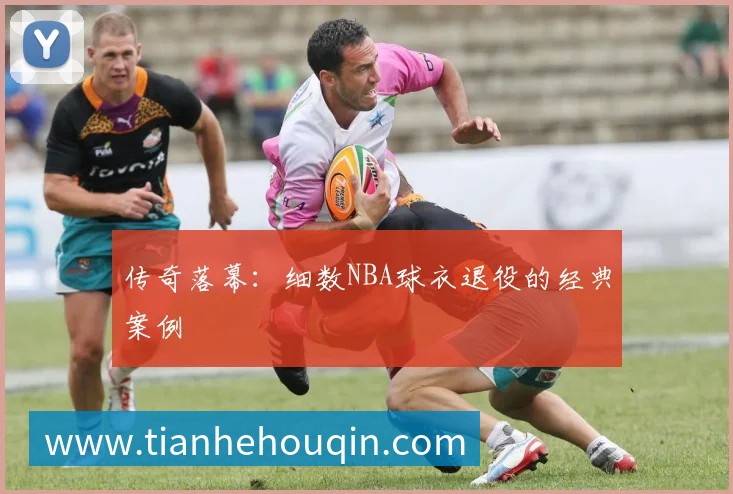 传奇落幕:细数NBA球衣退役的经典案例