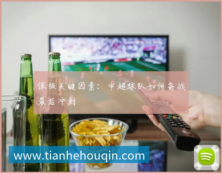 保级关键因素：中超球队如何备战最后冲刺