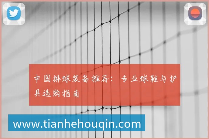 中国排球装备推荐:专业球鞋与护具选购指南