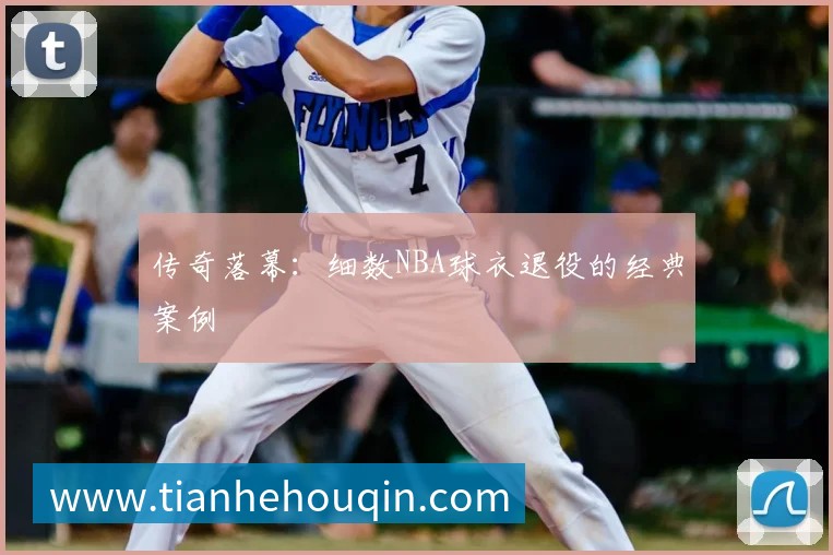 传奇落幕:细数NBA球衣退役的经典案例
