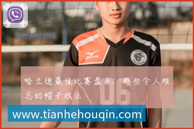 哈兰德最佳比赛盘点:那些令人难忘的帽子戏法