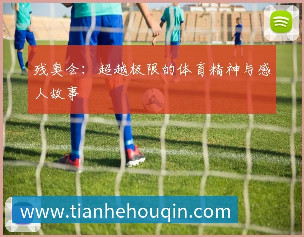 残奥会:超越极限的体育精神与感人故事